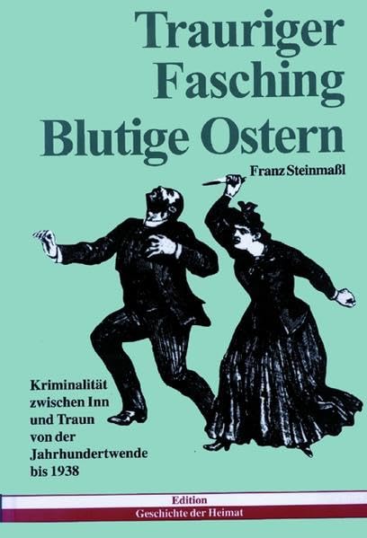 Trauriger Fasching, blutige Ostern: Kriminalität zwischen Inn und Traun von der Jahrhundertwende bis 1938 Law