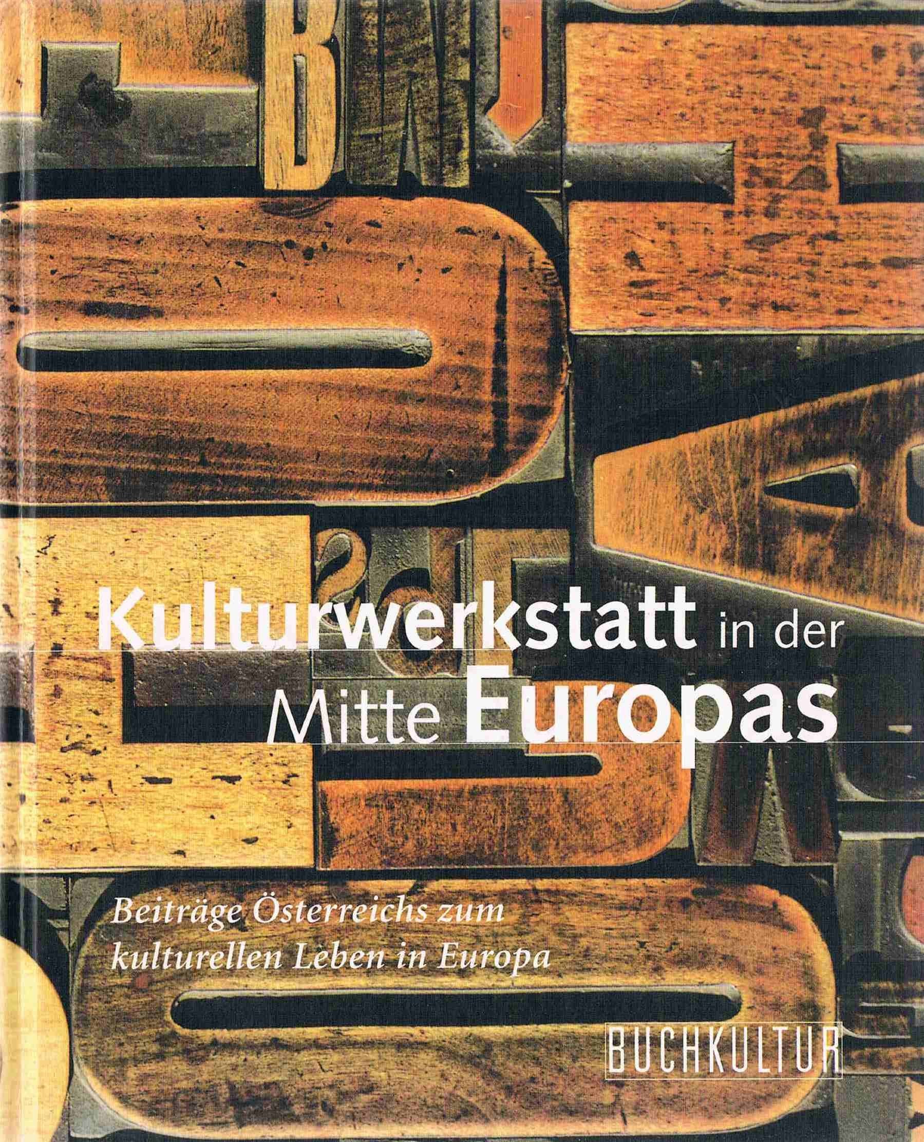 Kulturwerkstatt in der Mitte Europas Beiträge Österreichs zum kulturellen Leben in Europa ; herausgegeben während des EU-Vorsitzes Österreichs anläßlich des Österreich-Empfangs bei der 50. Frankfurter Buchmesse 1998 Politics & History