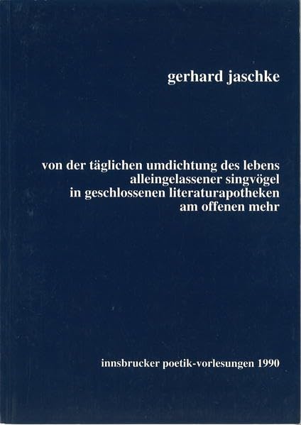 Von der täglichen Umdichtung des Lebens alleingelassener Singvögel: In geschlossenen Literaturapotheken am offenen Mehr. Innsbrucker Poetikvorlesungen 1990 book