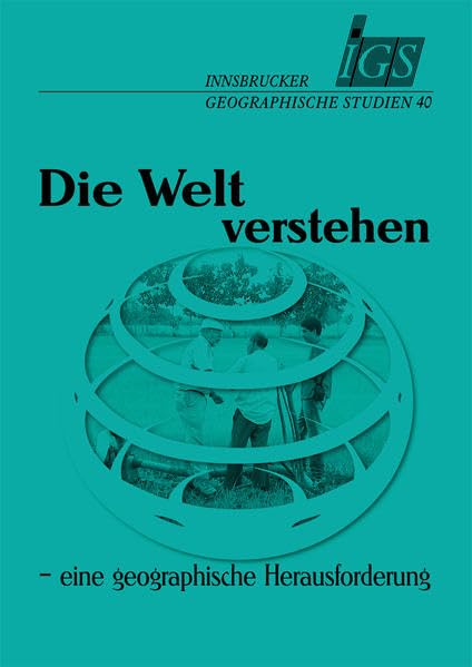 Die Welt verstehen - eine geographische Herausforderung: Eine Festschrift der Geographie Innsbruck für Axel Borsdorf (Innsbrucker Geographische Studien) Business, Finance & Career