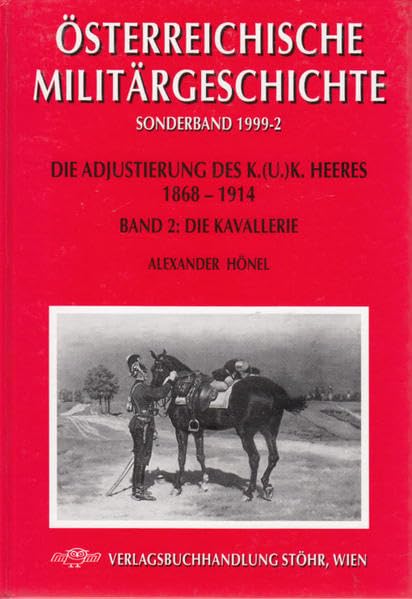 Die Adjustierung des k.u.k. Heeres 1868-1914. Kavallerie: Band 2: Die Kavallerie (Österreichische Militärgeschichte) Politics & History