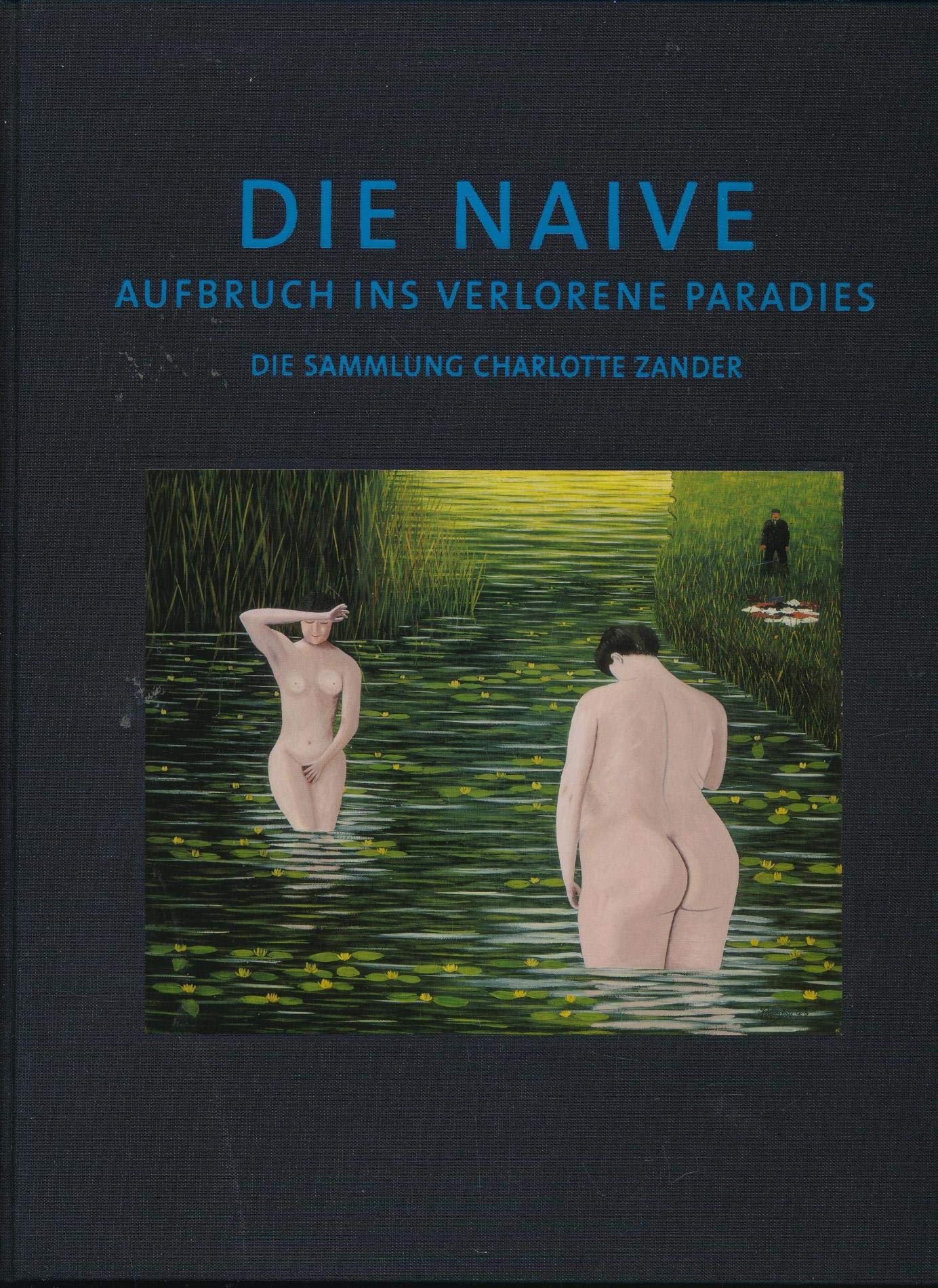 Die Naive - Aufbruch ins verlorene Paradies - Die Sammlung Charlotte Zander: Katalog der Ausstellung Kunsthaus Wien, Reiss-Museum Mannheim, Kunsthalle Recklinghausen Film, Art & Culture