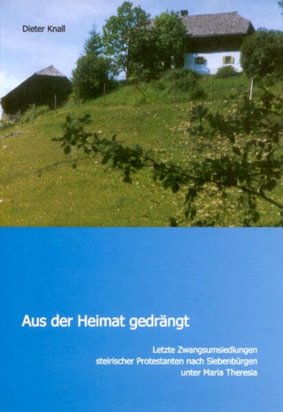 Aus der Heimat gedrängt: Letzte Zwangsumsiedlungen steirischer Protestanten nach Siebenbürgen unter Maria Theresia (Forschungen zur geschichtlichen Landeskunde der Steiermark) Memories