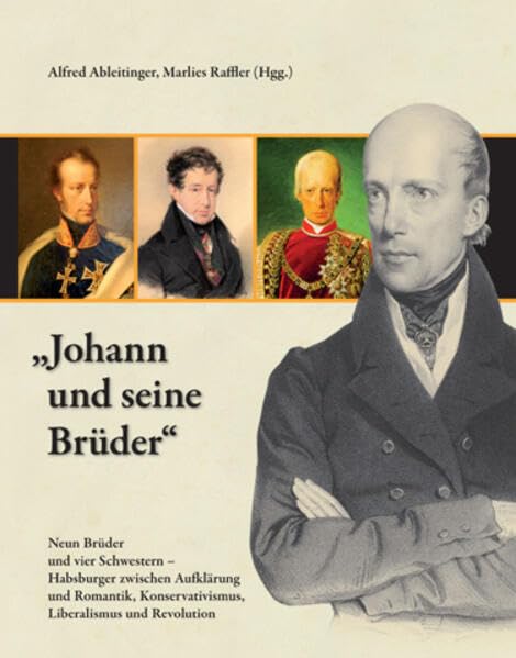 "Johann und seine Brüder": Neun Brüder und vier Schwestern - Habsburger zwischen Aufklärung und Romantik, Konservativismus, Liberalismus und ... Historischen Landeskommission für Steiermark) Politics & History