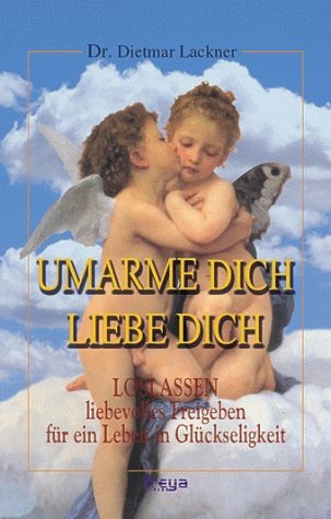 Umarme dich, liebe dich: LOSLASSEN- liebevolles Freigeben für ein Leben in Glückseligkeit. Lifestyle