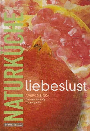 Liebeslust Naturküche: Aphrodisiaka - Wahrheit, Wirkung, Wunderglaube Leisure, Home & Garden