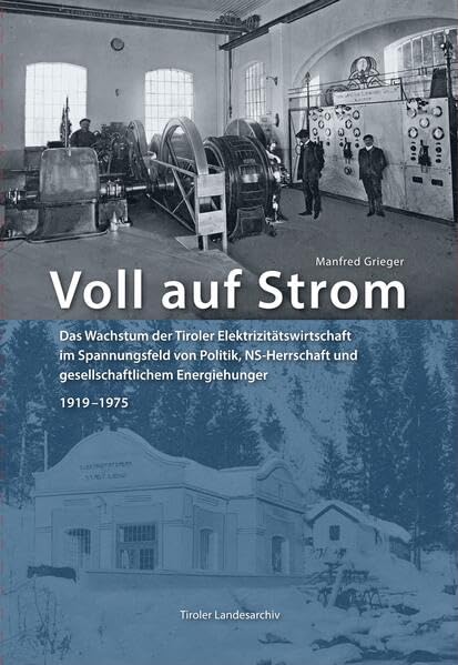 Voll auf Strom: Das Wachstum der Tiroler Elektrizitätswirtschaft im Spannungsfeld von Politik, NS-Herrschaft und gesellschaftlichem Energiehunger. ... des Tiroler Landesarchivs) Books