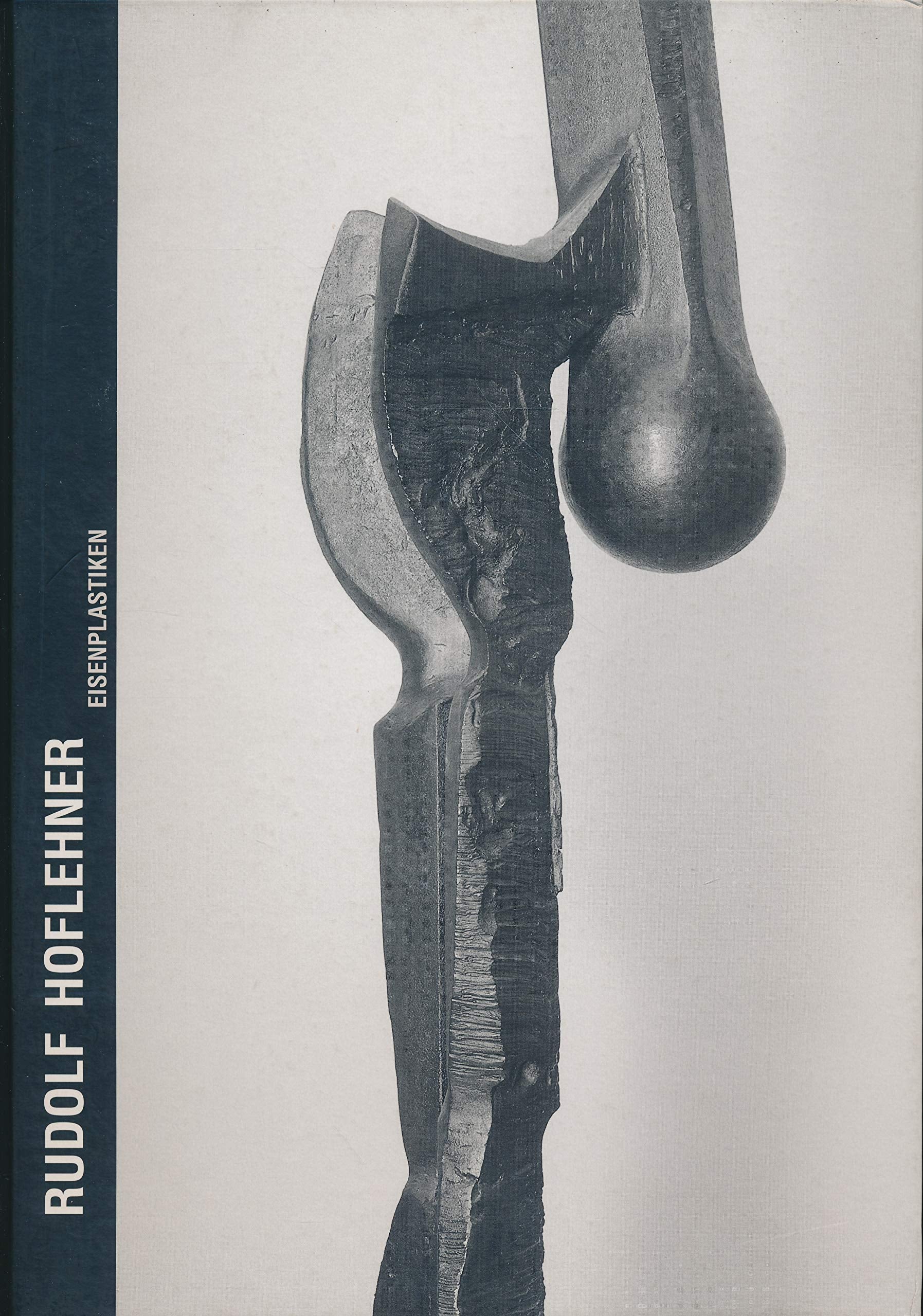 Rudolf Hoflehner - Eisenplastiken: der Katalog erscheint zur Ausstellung Rudolf Hoflehner. Eisenplastiken, Oberes Belvedere Wien, 23. April bis 15. Juni 1997 Books