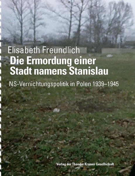 Die Ermordung einer Stadt namens Stanislau: NS-Vernichtungspolitik in Polen 1939-1945 (Antifaschistische Literatur und Exilliteratur: Studien und Texte) - Freundlich, Elisabeth book