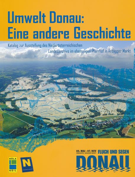 Umwelt Donau: Eine andere Geschichte: Katalog zur Ausstellung des Niederösterreichischen Landesarchivs im ehemaligen Pfarrhof in Ardagger Markt 5. Mai ... 2010 - Eine Publikation des NÖ Landesarchivs Politics & History