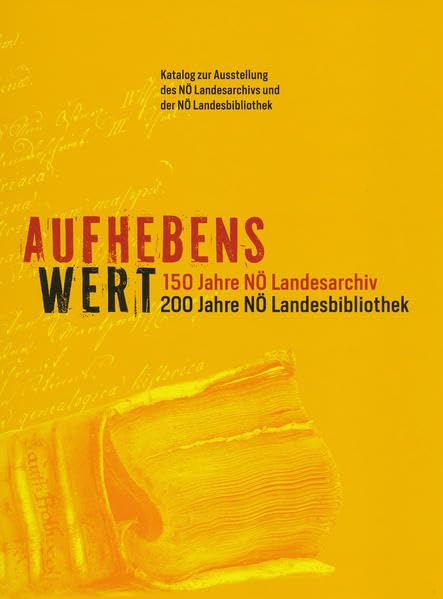 Aufhebenswert: 150 Jahre NÖ Landesarchiv. 200 Jahre NÖ Landesbibliothek. Katalog zur Ausstellung des Niederösterreichischen Landesarchivs und der ... 12. November 2013 in der NÖ Landesbibliothek Politics & History