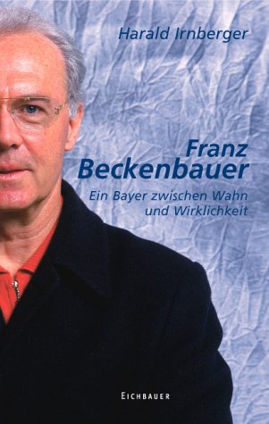 Franz Beckenbauer. Ein Bayer zwischen Wahn und Wirklichkeit Sports