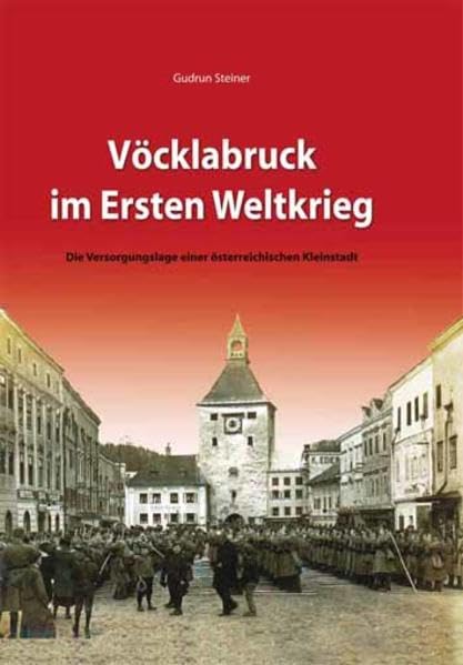 Vöcklabruck im 1. Weltkrieg: Die Versorgungslage der österreichischen Kleinstadt Politics & History