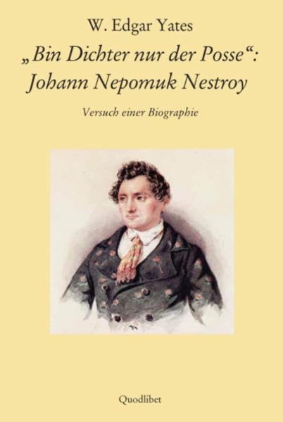 "Bin Dichter nur der Posse": Johann Nepomuk Nestroy: Versuch einer Biographie (QUODLIBET: Publikationen der Internationalen Nestroy-Gesellschaft) Art & Literature