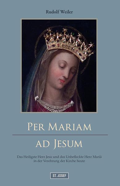 Per Mariam ad Jesum!: Das Heiligste Herz Jesu und das Unbefleckte Herz Mariä in der Verehrung der Kirche heute Religion & Esotericism