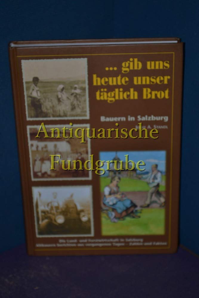 ... gib uns heute unser täglich Brot. Bauern in Salzburg / Die Land- und Forstwirtschaft in Salzburg / Altbauern berichten aus vergangenen Tagen - Zahlen und Fakten Books