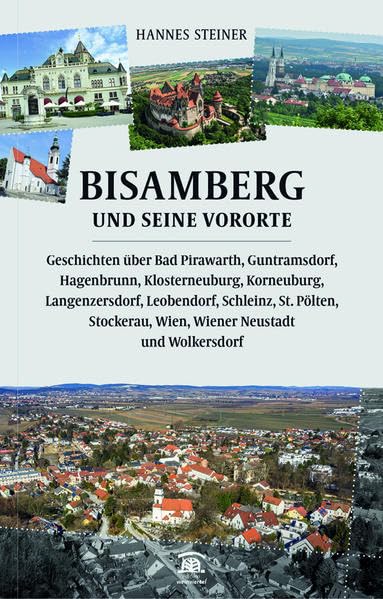 Bisamberg und seine Vororte: Geschichten über Bad Pirawarth, Guntramsdorf, Hagenbrunn, Klosterneuburg, Korneuburg, Langenzersdorf, Leobendorf, ... Wien, Wiener Neustadt und Wolkersdorf. Contemporary literature Books