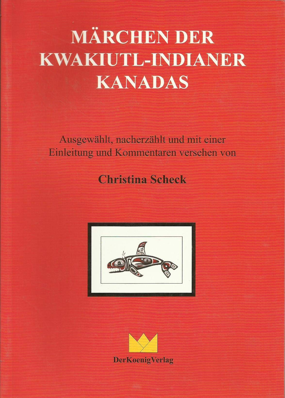 Märchen der Kwakiutl-Indianer Kanadas: Ausgewählt, nacherzählt und mit einer Einleitung und Kommentaren versehen von Christina Scheck Fairy Tales & Legends