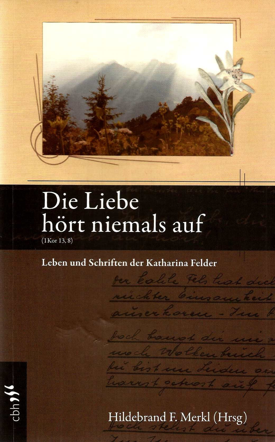 Die Liebe hört niemals auf: Leben und Schriften der Katharina Felder Memories