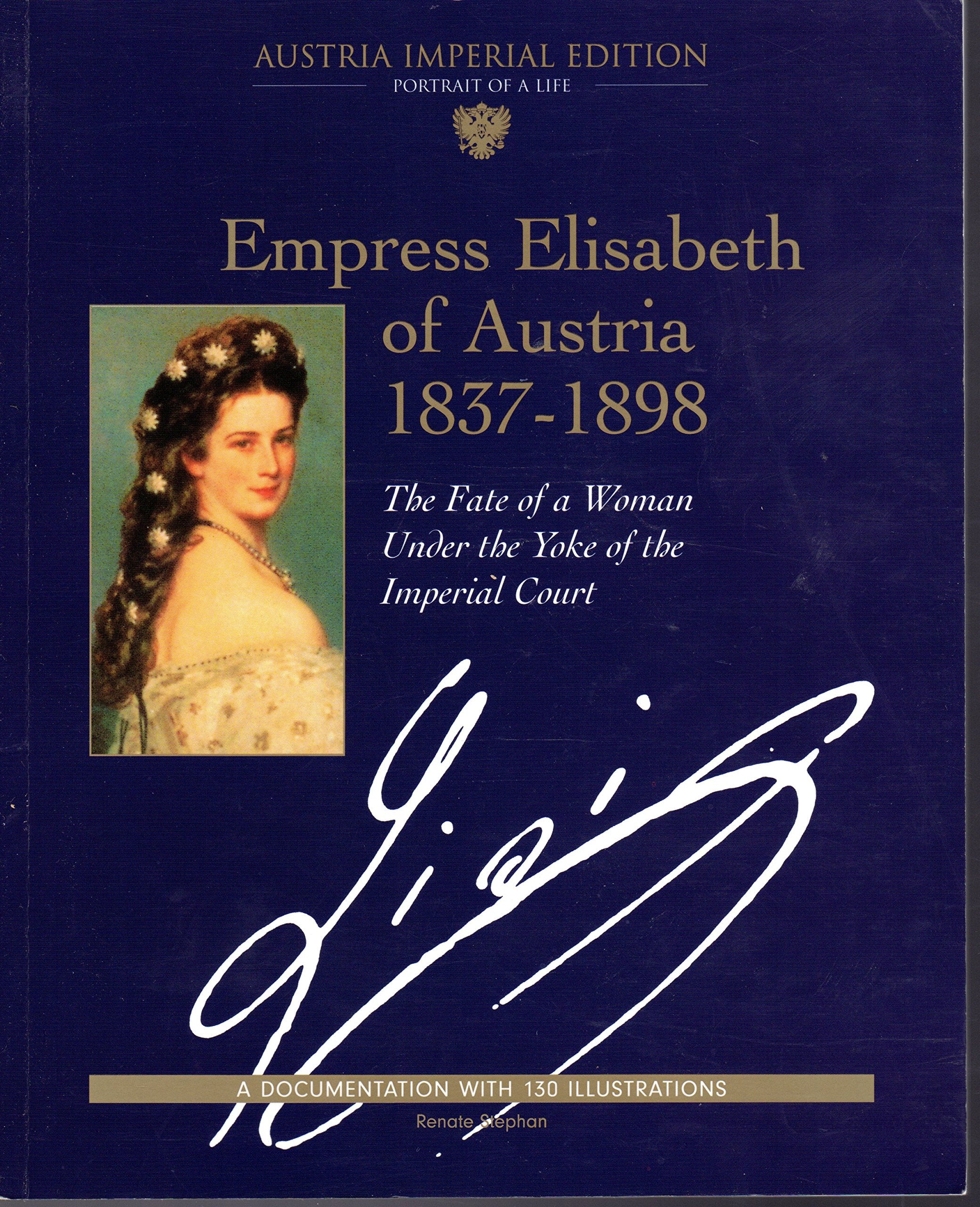 Empress Elisabeth of Austria 1837-1898: The Fate of a Woman under the Yoke of the Imperial Court (Austria Imperial Edition: Portrait eines Lebens. Eine Dokumentation mit 130 Bildern) Memories
