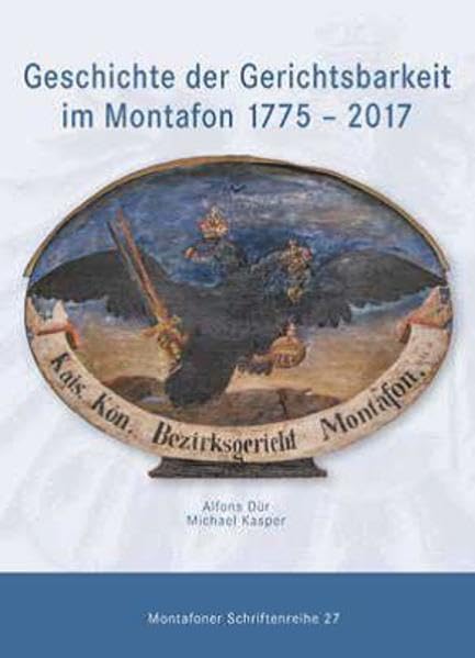 Geschichte der Gerichtsbarkeit im Montafon 1775 - 2017: Montafoner Schriftenreihe 27 Politics & History