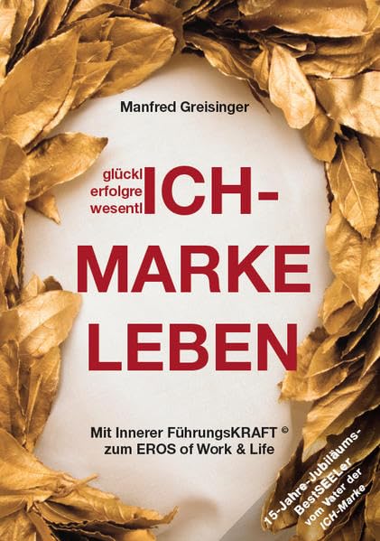 ICH-MARKE LEBEN: Mit innerer Führungskraft zum Eros of Work and Life. 15-Jahre-Jubiläums-BestSEELer vom Schöpfer und Pionier der ICH-Marke Lifestyle
