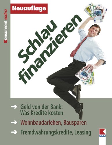 Schlau finanzieren: Geld von der Bank: Was Kredite kosten. Wohnbaudarlehen, Bausparen. Fremdwährungskredite, Leasing Business, Finance & Career
