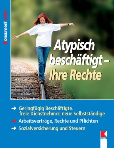 Atypisch beschäftigt - Ihre Rechte: Geringfügig Beschäftigte, freie Dienstnehmer, neue Selbstständige. Arbeitsverträge, Rechte und Pflichten. Sozialversicherung und Steuern Law