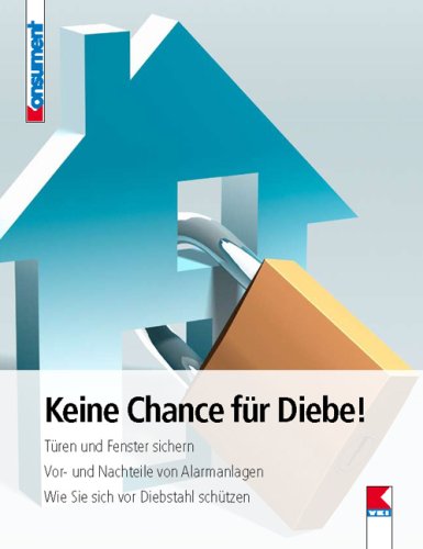 Keine Chance für Diebe!: Türen und Fenster sichern. Vor- und Nachteile von Alarmanlagen. Wie Sie sich vor Diebstahl schützen. Lifestyle