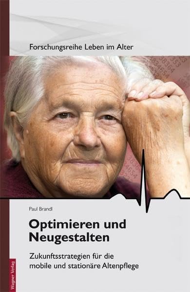 Optimieren und Neugestalten: Zukunftsstrategien für die mobile und stationäre Altenpflege (Leben im Alter) Politics & History