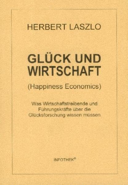 Glück und Wirtschaft : was Wirtschaftstreibende und Führungskräfte über die Glücksforschung wissen müssen = Happiness economics book