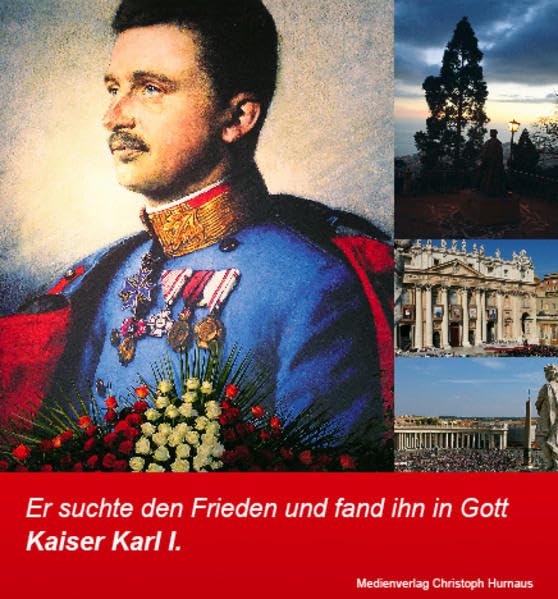 Kaiser Karl I. - Er suchte den Frieden und fand ihn in Gott Politics & History