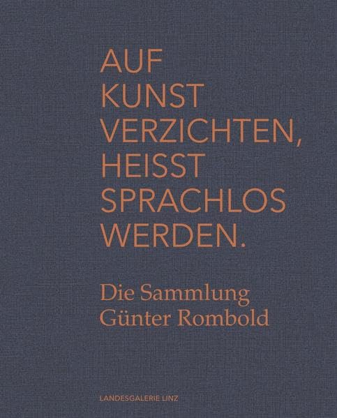 Auf Kunst verzichten, heisst sprachlos werden.: Die Sammlung Günter Rombold (Kataloge der Oberösterreichischen Landesmuseen) Film, Art & Culture