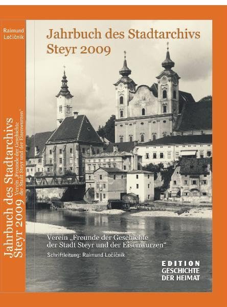 Jahrbuch des Stadtarchivs Steyr: Und des Vereins "Freunde der Geschichte der Stadt Steyr und der Eisenwurzen" / Jahrgang 1, 2009 Politics & History