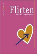 Flirten was das Herz begehrt: Ein Flirtratgeber Partnership & Love