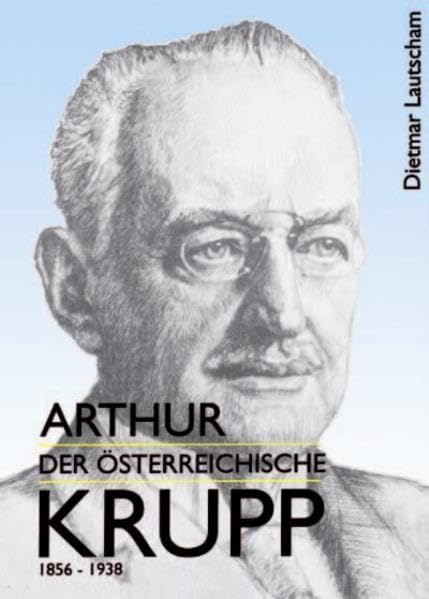 Arthur, der österreichisch Krupp: 1856-1938 Politics & Society