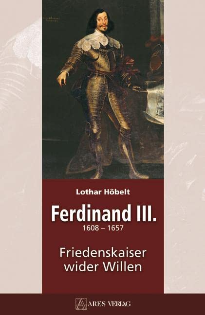 Ferdinand III: (1608-1657). Friedenkaiser wider Willen: 1608-1657 Friedenskaiser wider Willen Politics & History