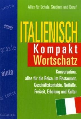 Italienisch Kompakt, Wortschatz: Alles für Schule, Studium und Beruf: Konversation, alles für die Reise, im Restaurant, Geschäftskontakte, Notfälle, Freizeit, Erholung und Kultur Foreign Languages ​​& Dictionaries