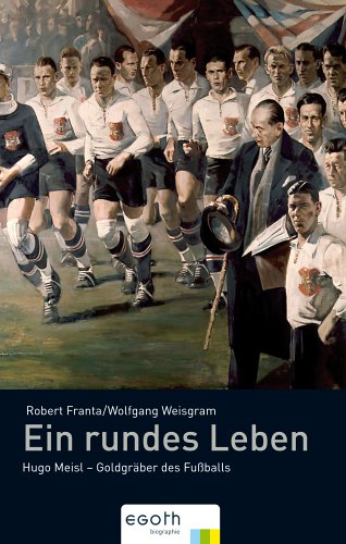 Ein rundes Leben: Hugo Meisl - Goldgräber des Fussballs Sports