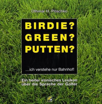Birdie? Green? Putten?: Ein heiter-ironisches Lexikon über die Sprache der Golfer: . . . ich verstehe nur Bahnhof. Ein heiter ironisches Lexikon über die Sprache der Golfer Humour & Satire