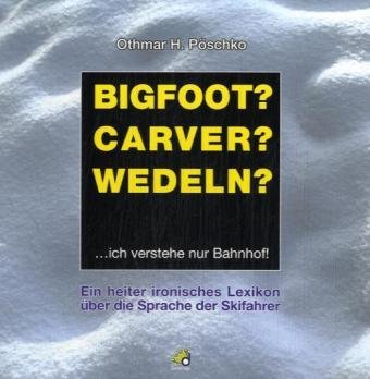 Bigfoot? Carver? Wedeln?: Ein heiter-ironisches Lexikon über die Sprache der Skifahrer: . . . ich verstehe nur Bahnhof. Ein heiter ironisches Lexikon über die Sprache der Skifahrer Humour & Satire