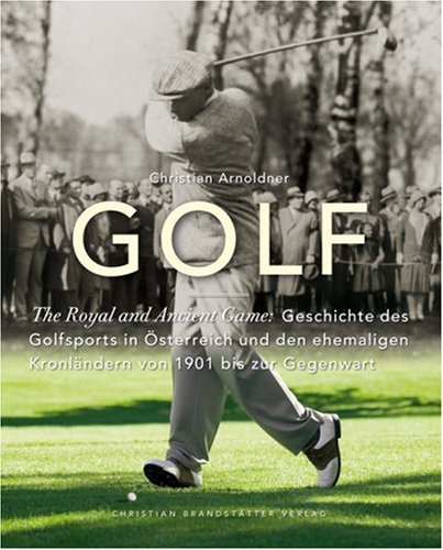 Golf - The Royal and Ancient Game: The Royal and Ancient Game: Geschichte des Golfsports in Österreich und den ehemaligen Kronländern von 1901 bis zur Gegenwart Leisure & Fun