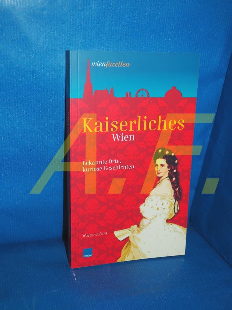Kaiserliches Wien: Bekannte Orte, kuriose Geschichten (wienfacetten) Politics & History