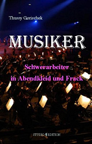 Musiker - Schwerarbeiter in Abendkleid und Frack: Ein heiter-besinnliches Orchesterbrevier Arts & Music