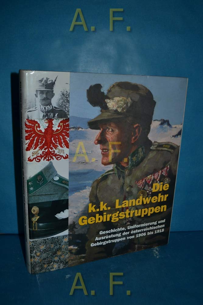 Die k.k. Landwehr-Gebirgstruppen: Geschichte und Uniformierung der österreichischen Gebirgstruppen von 1906 bis 1918 Politics & History