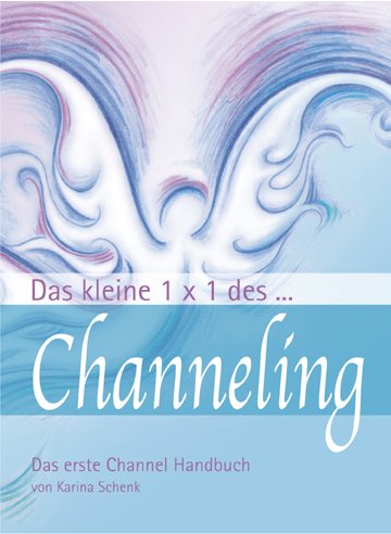 Das kleine 1x1 des Channeling: Das erste Channel Handbuch Religion & Esotericism