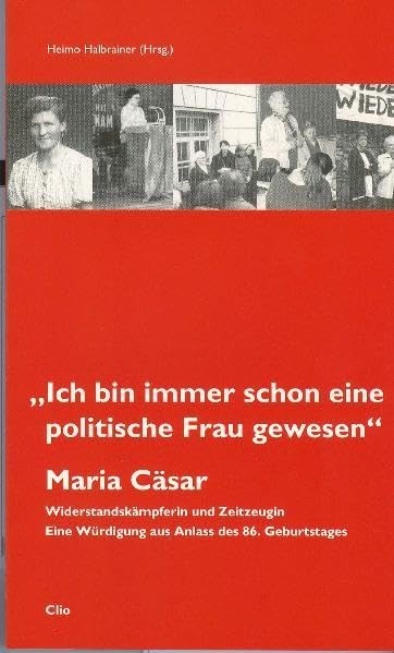 Maria Cäsar: "Ich bin immer schon eine politische Frau gewesen": Widerstandskämpferin und Zeitzeugin. Eine Festschrift Politics & Society