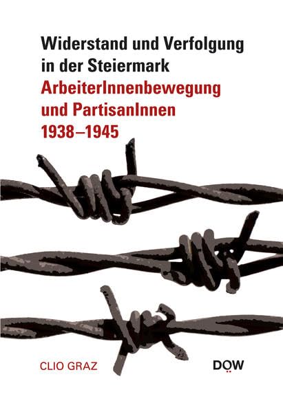 Widerstand und Verfolgung in der Steiermark: ArbeiterInnenbewegung und PartisanInnen 1938 – 1945 Social Sciences