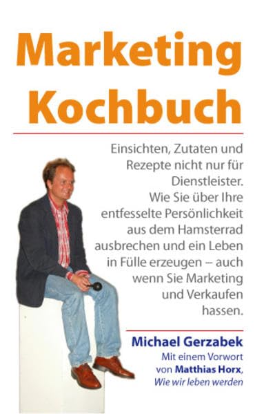 Marketing Kochbuch: Einsichten, Zutaten und Rezepte nicht nur für Dienstleister. Wie Sie über Ihre entfesselte Persönlichkeit aus dem Hamsterrad ... auch wenn Sie Marketing und Verkaufen hassen. Business, Finance & Career