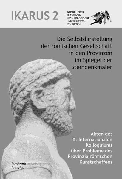 Die Selbstdarstellung der römischen Gesellschaft in den Provinzen im Spiegel der Steindenkmäler: Akten des IX. Internationalen Kolloquiums über ... Universitätsschriften) Reference Books